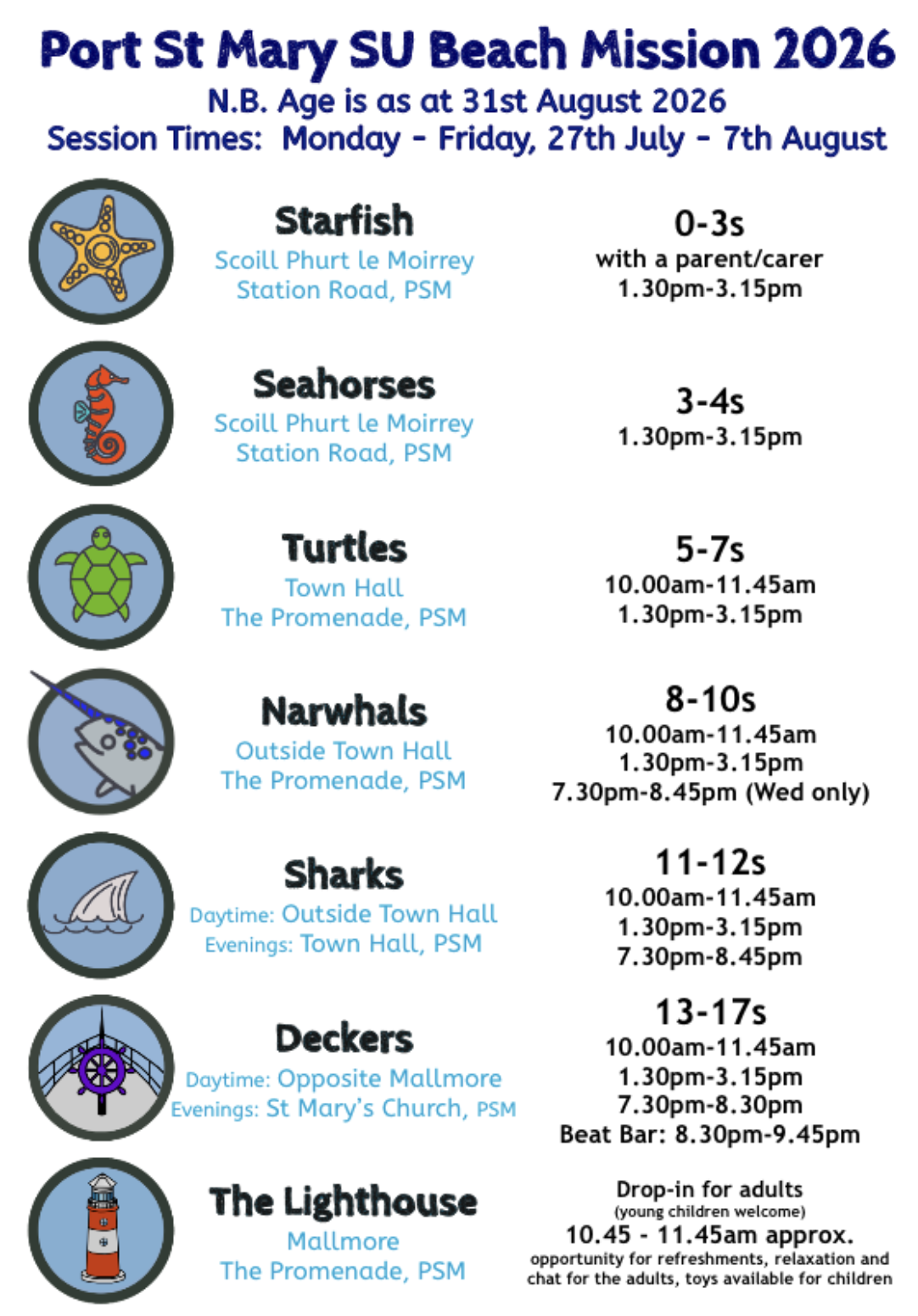 Age groups and times. Starfish age 0-3, 1:30-3:15pm. Seahorses age 3-4s, 1:30-3:15pm. Turtles age 5-7s, 10-11:45am and 1:30-3:15pm. Narwhals age 8-10s, 10-11:45am, 1:30-3:15pm, and 7:30-8:45pm. Sharks age 11-12s, 10-11:45am, 1:30-3:15pm, and 7:30-8:45pm. Deckers age 13-17s, 10-11:45am, 1:30-3:15pm, and 7:30-9:45pm. The Lighthouse for adults and children not at other groups. 10:45-11:45am.